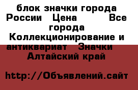 блок значки города России › Цена ­ 300 - Все города Коллекционирование и антиквариат » Значки   . Алтайский край